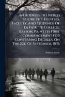 An Address, Delivered Before The Trustees, Faculty, And Students, Of La Fayette College, Easton, Pa. At Its First Commencement For Conferring Degrees, On The 22d Of September, 1836 1246149850 Book Cover