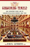 The Consuming Temple: Jews, Department Stores, and the Consumer Revolution in Germany, 1880 1940 0801452864 Book Cover