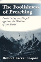 The Foolishness of Preaching: Proclaiming the Gospel Against the Wisdom of the World 0802843050 Book Cover