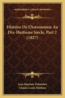 Histoire De L'Astronomie Au Dix-Huitieme Siecle, Part 2 (1827) 116045003X Book Cover