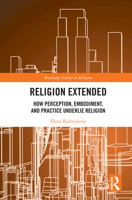 Religion Extended: How Perception, Embodiment, and Practice Underly Religion 1032646128 Book Cover