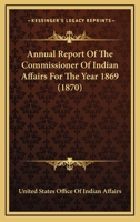 Annual Report Of The Commissioner Of Indian Affairs For The Year 1869 1163922072 Book Cover