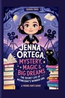 JENNA ORTEGA: MYSTERY, MAGIC & BIG DREAMS- THE SECRET LIFE OF WEDNESDAY’S WONDER GIRL A YOUNG FAN’S GUIDE B0F5X86DZJ Book Cover