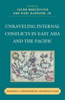 Unraveling Internal Conflicts in East Asia and the Pacific: Incidence, Consequences, and Resolution 0739148516 Book Cover