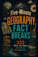 Five-Minute Geography Fact Breaks: 333 Weird, True Things About Places, Maps & Borders (Fast Facts) B0H85KRZ8D Book Cover