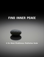 Find Inner Peace: A Six-Week Mindfulness Meditation Guide B0FP916XXX Book Cover
