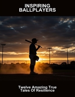 Inspiring Ballplayers: Twelve Amazing True Tales Of Resilience B0FR2GHM43 Book Cover
