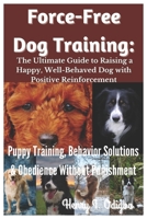 Force-Free Dog Training: The Ultimate Guide to Raising a Happy, Well-Behaved Dog with Positive Reinforcement: Puppy Training, Behavior Solutions & Obedience Without Punishment B0DX1RQQ6X Book Cover
