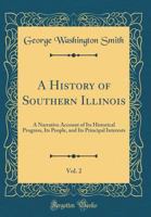 A History Of Southern Illinois V2: A Narrative Account Of Its Historical Progress, Its People And Its Principal Interests 1149407727 Book Cover
