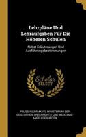 Lehrpl�ne Und Lehraufgaben F�r Die H�heren Schulen: Nebst Erl�uterungen Und Ausf�hrungsbestimmungen 0270874984 Book Cover