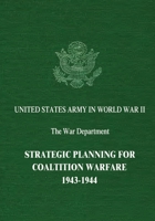Strategic Planning for Coalition Warfare, 1943-1944: United States Army in World War II, the War Department 1514870908 Book Cover