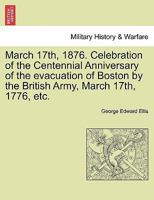 March 17th, 1876: Celebration of the Centennial Anniversary of the Evacuation of Boston by the British Army, March 17th, 1776. Reception 1241559090 Book Cover