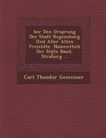 Ber Den Ursprung Der Stadt Regensburg Und Aller Alten Freist Dte, Namentlich Der St Dte Basel, Strab Urg ... 1288133227 Book Cover