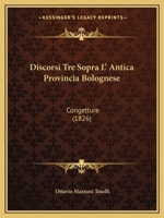 Discorsi Tre Sopra L' Antica Provincia Bolognese: Congetture (1826) 1273203712 Book Cover