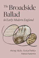 The Broadside Ballad in Early Modern England: Moving Media, Tactical Publics (Material Texts) 0812252314 Book Cover