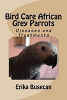 Bird Care African Grey Parrots: Diseases and Treatments 1533605785 Book Cover