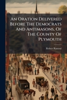 An Oration Delivered Before The Democrats And Antimasons, Of The County Of Plymouth: At Scituate, On The Fourth Of July, 1836... 1275730868 Book Cover