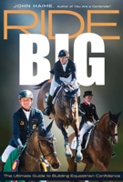 Ride Big: The Ultimate Guide to Building Equestrian Confidence 1646010582 Book Cover