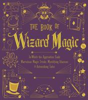 The Book of Wizard Magic: In Which the Apprentice Finds Marvelous Magic Tricks, Mystifying Illusions & Astonishing Tales 1454935480 Book Cover