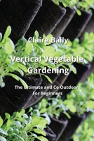 Vertical Vegetable Gardening: The Ultimate and Co Outdoors For Beginners 9684993641 Book Cover