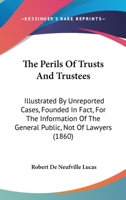 The Perils Of Trusts And Trustees: Illustrated By Unreported Cases, Founded In Fact, For The Information Of The General Public, Not Of Lawyers 1437337473 Book Cover