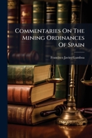 Commentaries On The Mining Ordinances Of Spain: Dedicated To His Catholic Majesty, Charles Iii.... 1246664550 Book Cover