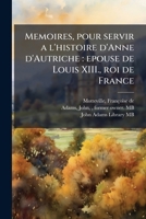 Mémoires Pour Servir A L'histoire D'anne D'autriche, Épouse De Louis Xiii, Roi De France... B0BMN3SSPT Book Cover