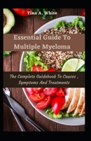 Essential Guide To Multiple Myeloma: The Complete Guidebook To Causes , Symptoms And Treatments B09BGKJTQJ Book Cover
