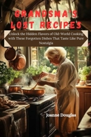 GRANDSMA'S LOST RECIPES: Unlock the Hidden Flavors of Old-World Cooking with These Forgotten Dishes That Taste Like Pure Nostalgia B0FLWVBV3C Book Cover