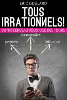 Tous Irrationnels! Votre cerveau vous joue des tours: Tous Irrationnels! Votre cerveau vous joue des tours 149593876X Book Cover