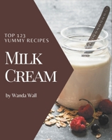 Top 123 Yummy Milk Cream Recipes: Yummy Milk Cream Cookbook - Your Best Friend Forever B08GRRHQ68 Book Cover