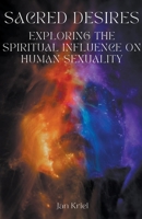 Sacred Desires, Exploring the Spiritual Influence on Human Sexuality B0CR41V69V Book Cover