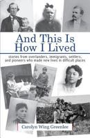 And This Is How I Lived: stories from overlanders, immigrants, settlers, and pioneers who made new lives in difficult places 1887400559 Book Cover