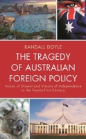 The Tragedy of Australian Foreign Policy: Voices of Dissent and Visions of Independence in the 21st Century 1793604223 Book Cover