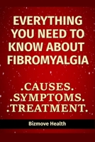 Everything you need to know about Fibromyalgia: Causes, Symptoms, Treatment B0946CR8WZ Book Cover