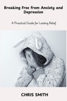 Breaking Free From Anxiety and Depression: A Practical Guide for Lasting Relief B0FGY5MV1J Book Cover