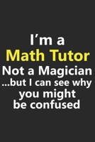 I'm a Math Tutor Not A Magician But I Can See Why You Might Be Confused: Funny Job Career Notebook Journal Lined Wide Ruled Paper Stylish Diary Planner 6x9 Inches 120 Pages Gift 165347937X Book Cover