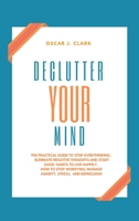 Declutter your Mind: The Practical Guide to Stop Overthinking. Eliminate Negative Thoughts and Start Good Habits to Live Happily. How to Stop Worrying, Manage Anxiety, Stress, and Depression 1801547580 Book Cover