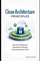 Clean Architecture Principles: How Great Software Is Structured, Protected, and Sustained Over Time B0G83V4SHR Book Cover
