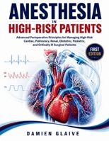 Anesthesia in High-Risk Patients: Advanced Perioperative Principles for Managing High-Risk Cardiac, Pulmonary, Renal, Obstetric, Pediatric, and Critic B0H99FT74L Book Cover