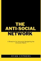 The Anti-Social Network: A Blueprint for Introverts Navigating the Extrovert Matrix B0CFZJK6VB Book Cover