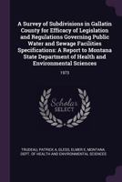 A Survey of Subdivisions in Gallatin County for Efficacy of Legislation and Regulations Governing Public Water and Sewage Facilities Specifications: A ... of Health and Environmental Sciences: 1973 1379203457 Book Cover