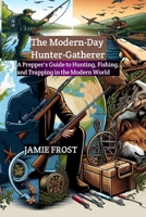 The Modern-Day Hunter-Gatherer: A Prepper's Guide to Hunting, Fishing, and Trapping in the Modern World B0CTGD46FG Book Cover