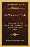 The White Slave Trade: Transactions of the International Congress on the White Slave Trade, Held in London on the 21st, 22nd and 23rd of June 1165711346 Book Cover