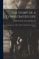 The story of a consecrated life; commemorative of Rev. Charles S. Schaeffer, brevet-captain, U. S. V 1016011504 Book Cover