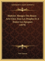 Histoire Abregee Des Beaux-Arts Chez Tous Les Peuples Et A Toutes Les Epoques (1879) 1272234614 Book Cover