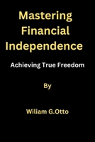 Mastering Financial Independence: Achieving True Freedom B0BT6YF25C Book Cover