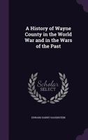 A History Of Wayne County In The World War: And In The Wars Of The Past 1377571467 Book Cover