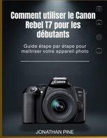 Comment utiliser le Canon Rebel T7 pour les débutants: Guide étape par étape pour maîtriser votre appareil photo (French Edition) B0GRMMHY4T Book Cover