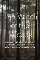 The Witch of the Woods: Navigating Forest Magic and Nature Spirits for Healing and Connection B0CNFN2G18 Book Cover